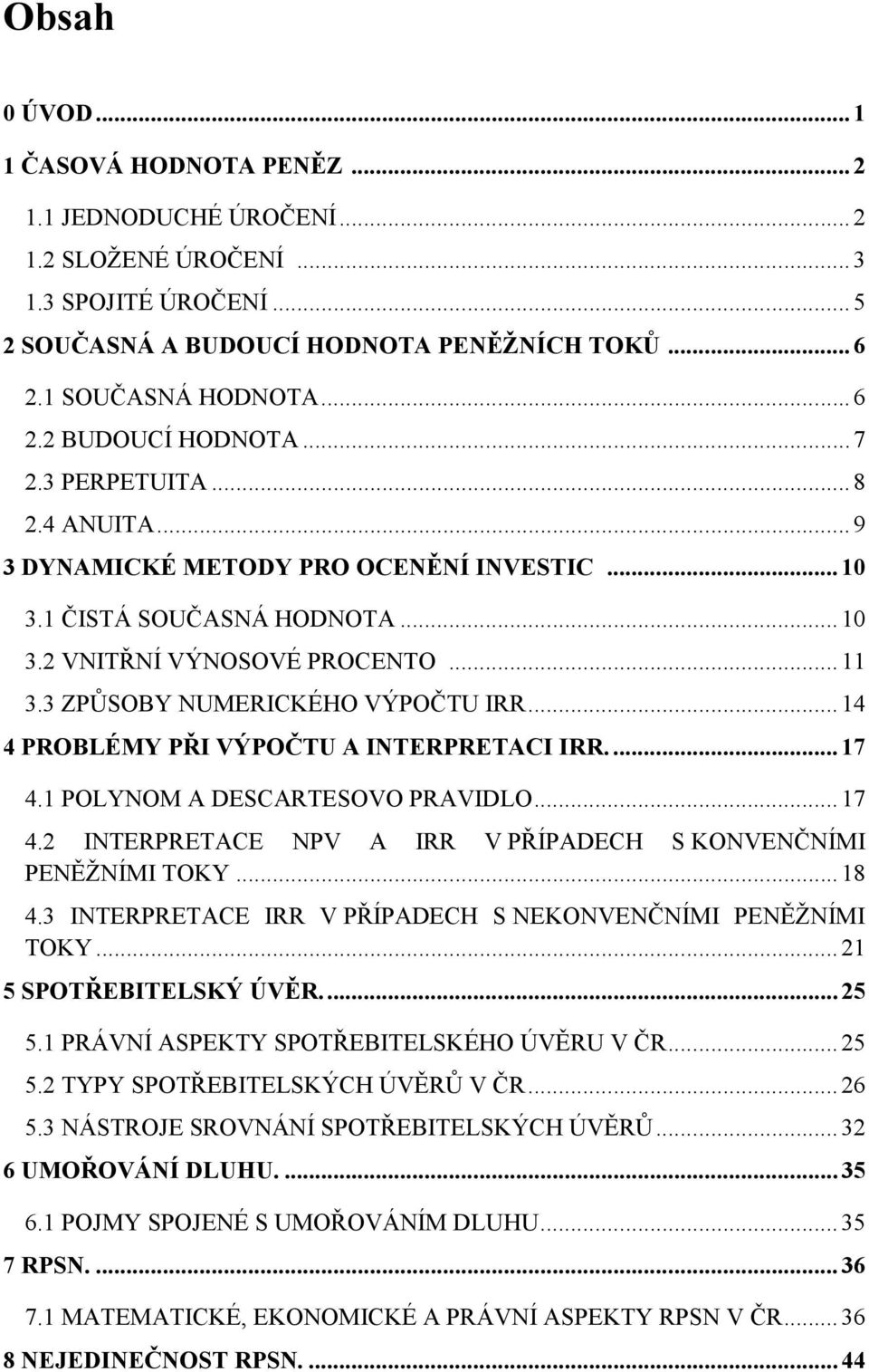 .. 14 4 PROBLÉMY PŘI VÝPOČTU A INTERPRETACI IRR.... 17 4.1 POLYNOM A DESCARTESOVO PRAVIDLO... 17 4.2 INTERPRETACE NPV A IRR V PŘÍPADECH S KONVENČNÍMI PENĚŽNÍMI TOKY... 18 4.