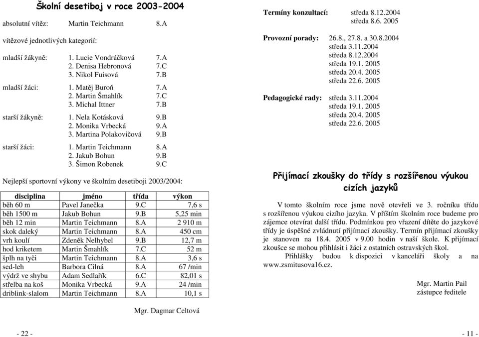 A 2. Jakub Bohun 9.B 3. Šimon Robenek 9.C Nejlepší sportovní výkony ve školním desetiboji 2003/2004: disciplina jméno třída výkon běh 60 m Pavel Janečka 9.C 7,6 s běh 1500 m Jakub Bohun 9.