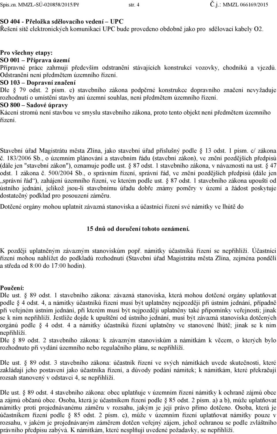 SO 103 Dopravní značení Dle 79 odst. 2 písm. e) stavebního zákona podpěrné konstrukce dopravního značení nevyžaduje rozhodnutí o umístění stavby ani územní souhlas, není předmětem územního řízení.