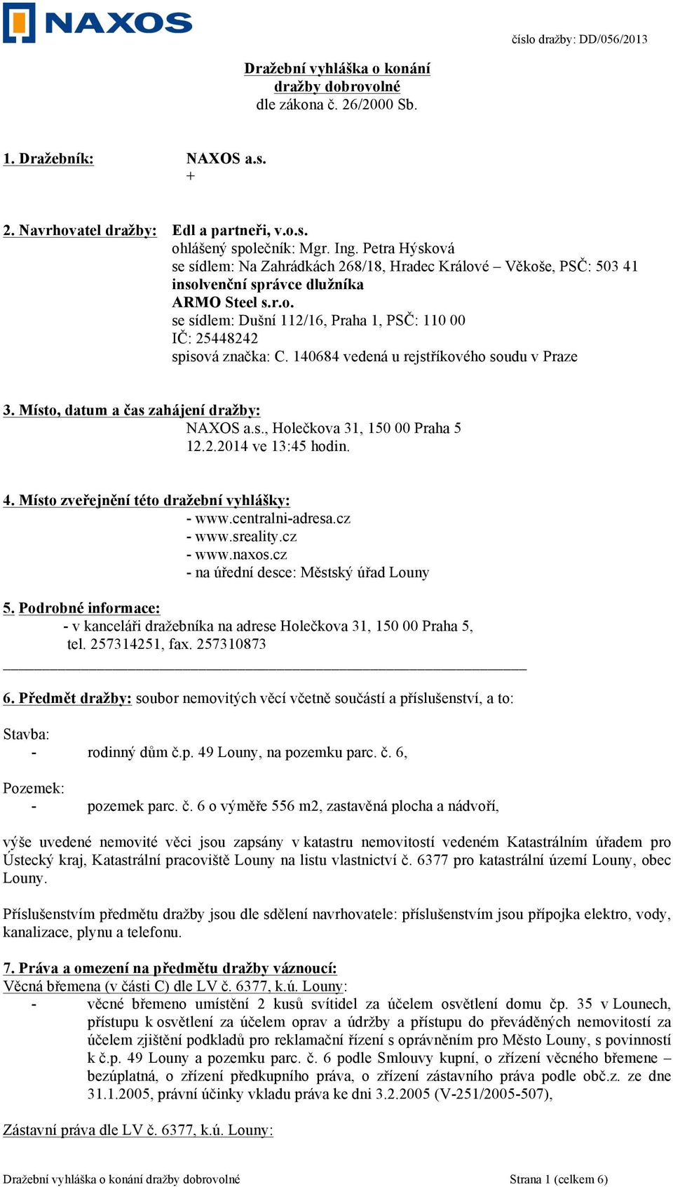 140684 vedená u rejstříkového soudu v Praze 3. Místo, datum a čas zahájení dražby: NAXOS a.s., Holečkova 31, 150 00 Praha 5 12.2.2014 ve 13:45 hodin. 4. Místo zveřejnění této dražební vyhlášky: - www.