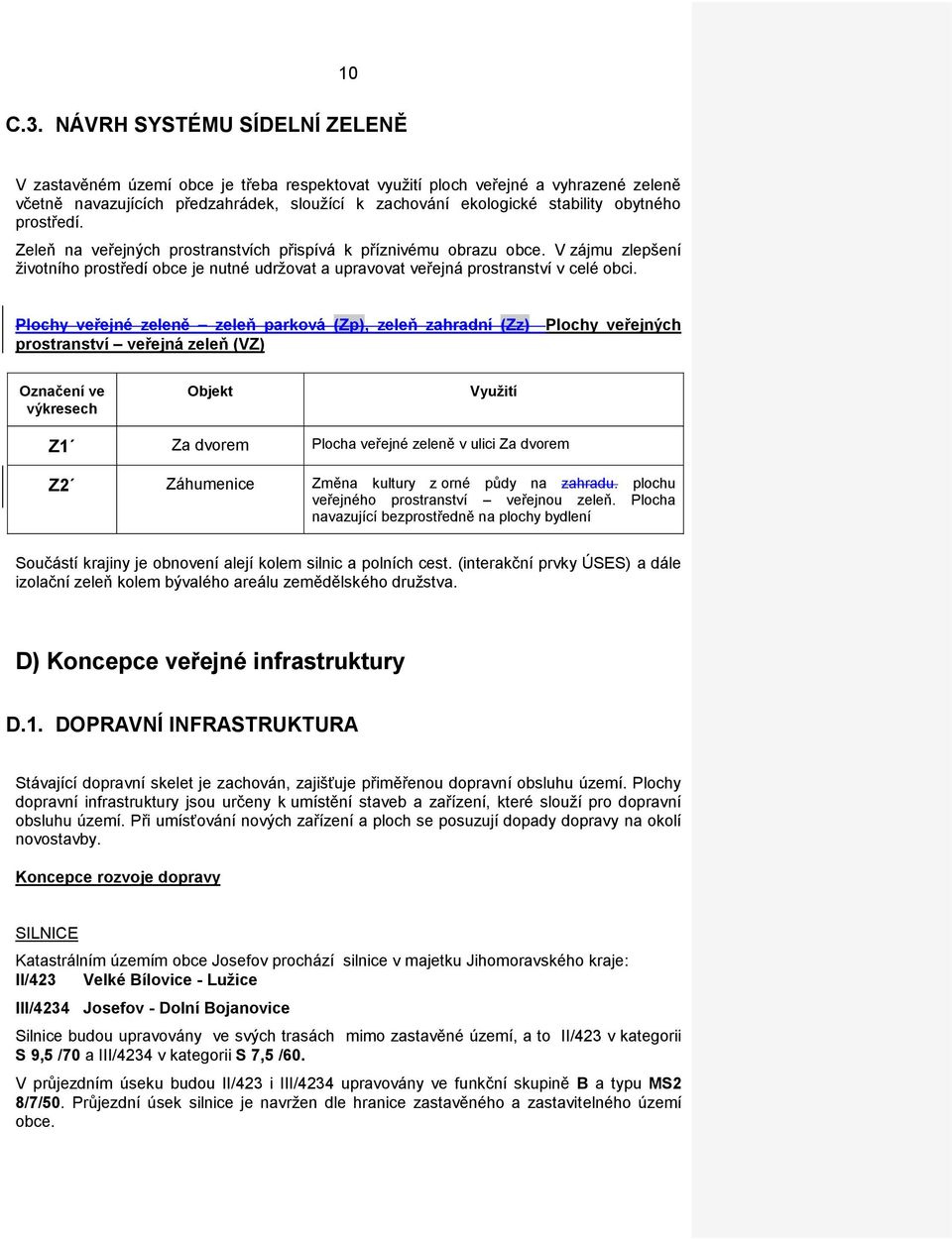 prostředí. Zeleň na veřejných prostranstvích přispívá k příznivému obrazu obce. V zájmu zlepšení životního prostředí obce je nutné udržovat a upravovat veřejná prostranství v celé obci.