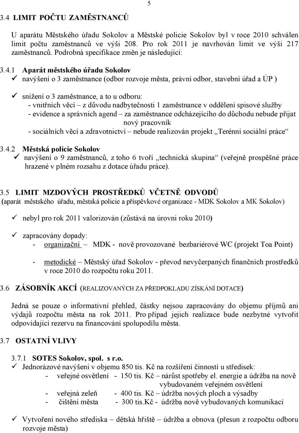 1 Aparát městského úřadu Sokolov navýšení o 3 zaměstnance (odbor rozvoje města, právní odbor, stavební úřad a ÚP ) snížení o 3 zaměstnance, a to u odboru: - vnitřních věcí z důvodu nadbytečnosti 1