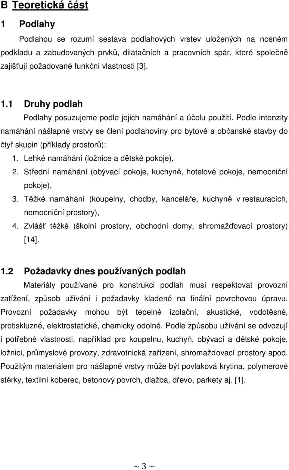 Podle intenzity namáhání nášlapné vrstvy se člení podlahoviny pro bytové a občanské stavby do čtyř skupin (příklady prostorů): 1. Lehké namáhání (ložnice a dětské pokoje), 2.