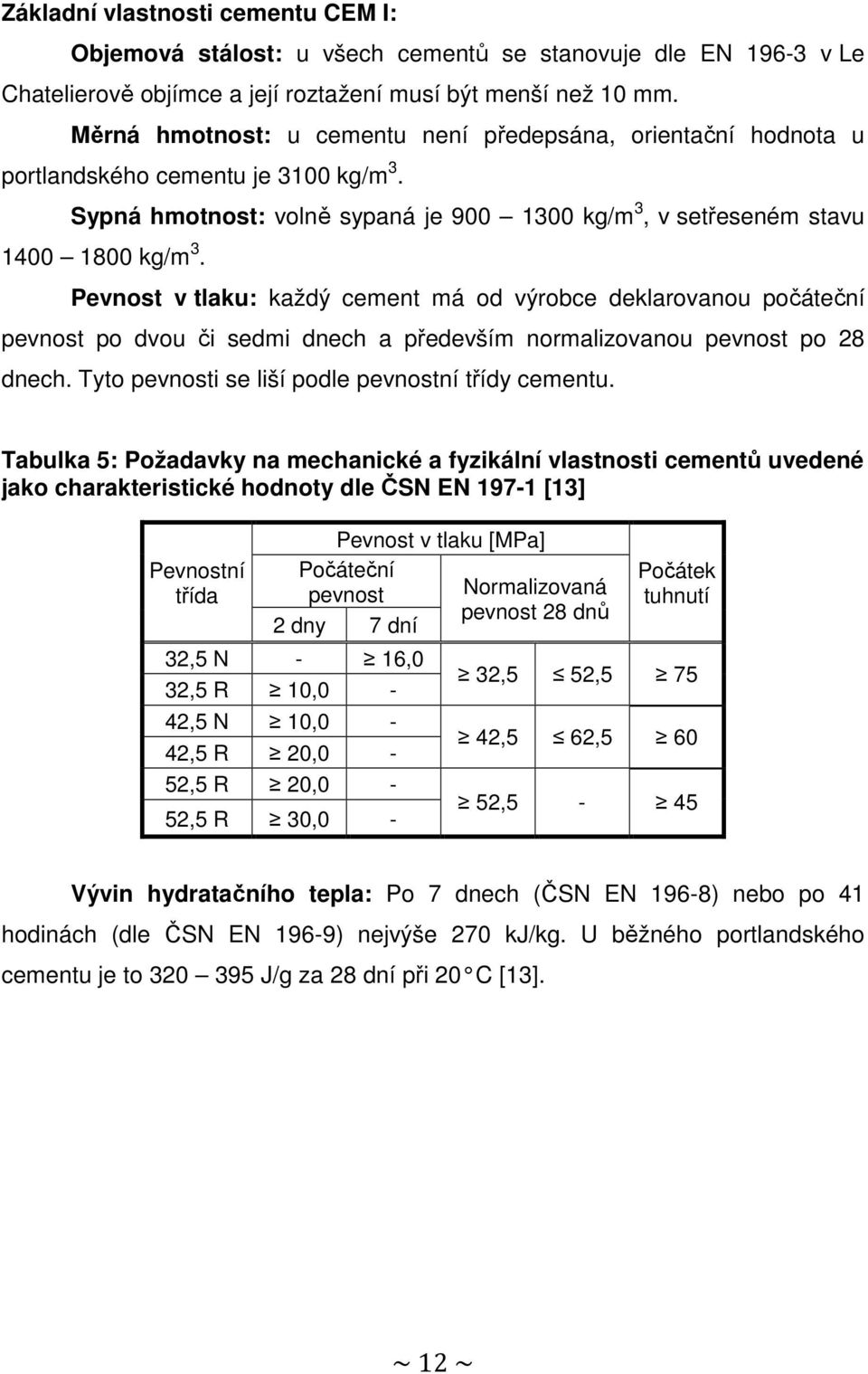 Pevnost v tlaku: každý cement má od výrobce deklarovanou počáteční pevnost po dvou či sedmi dnech a především normalizovanou pevnost po 28 dnech. Tyto pevnosti se liší podle pevnostní třídy cementu.