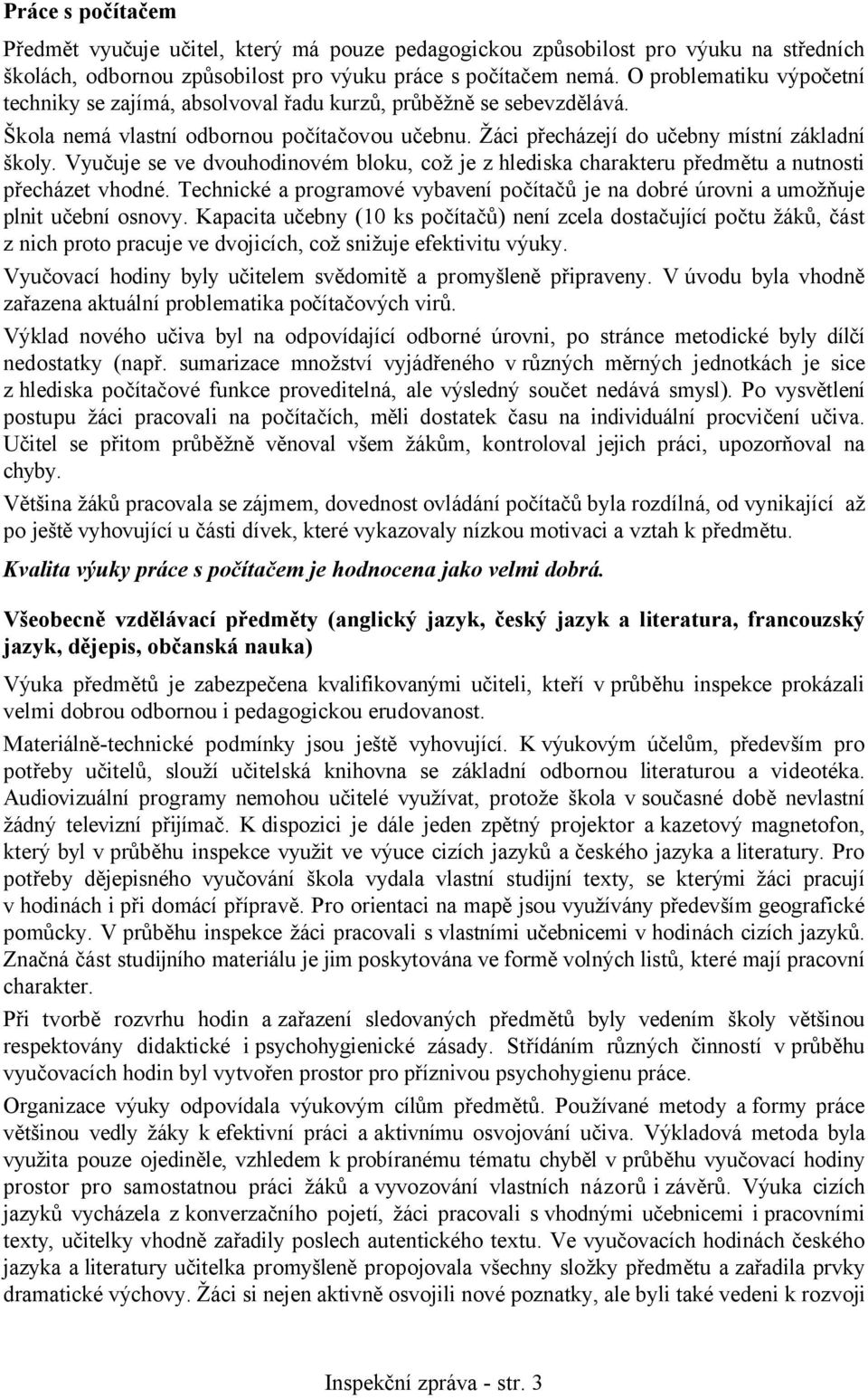 Vyučuje se ve dvouhodinovém bloku, což je z hlediska charakteru předmětu a nutnosti přecházet vhodné. Technické a programové vybavení počítačů je na dobré úrovni a umožňuje plnit učební osnovy.