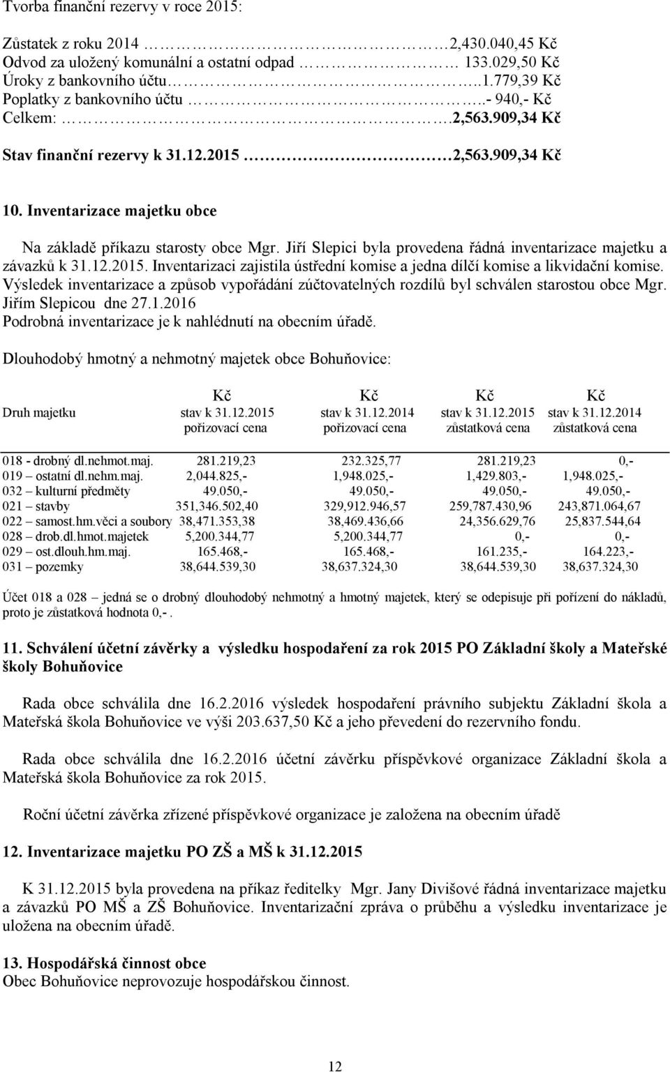 Jiří Slepici byla provedena řádná inventarizace majetku a závazků k 31.12.2015. Inventarizaci zajistila ústřední komise a jedna dílčí komise a likvidační komise.