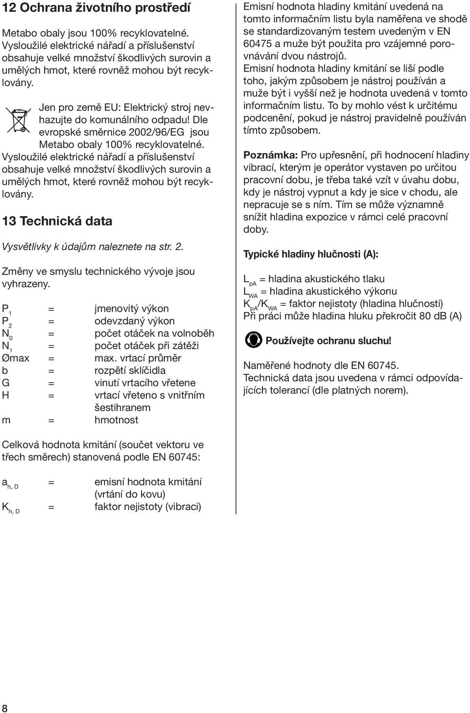 Jen pro země EU: Elektrický stroj nevhazujte do komunálního odpadu! Dle evropské směrnice 2002/96/EG jsou Metabo obaly 100% recyklovatelné.  13 Technická data Vysvětlivky k údajům naleznete na str. 2. Změny ve smyslu technického vývoje jsou vyhrazeny.
