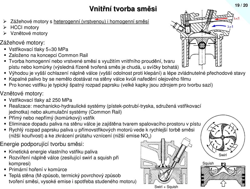 zvládnutelné pechodové stavy Kapalné palivo by se nelo dostávat na stny válce kvli naední olejového filu Pro konec vstiku je typický špatný rozpad paprsku (velké kapky jsou zdroje pro tvorbu sazí)