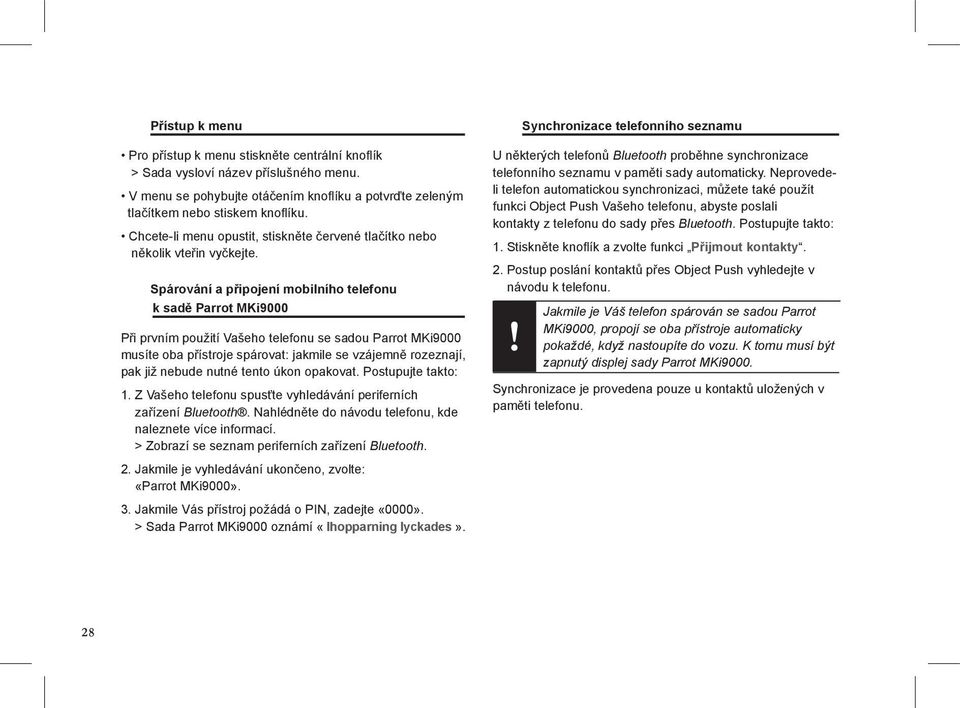 Spárování a připojení mobilního telefonu k sadě Parrot MKi9000 Při prvním použití Vašeho telefonu se sadou Parrot MKi9000 musíte oba přístroje spárovat: jakmile se vzájemně rozeznají, pak již nebude