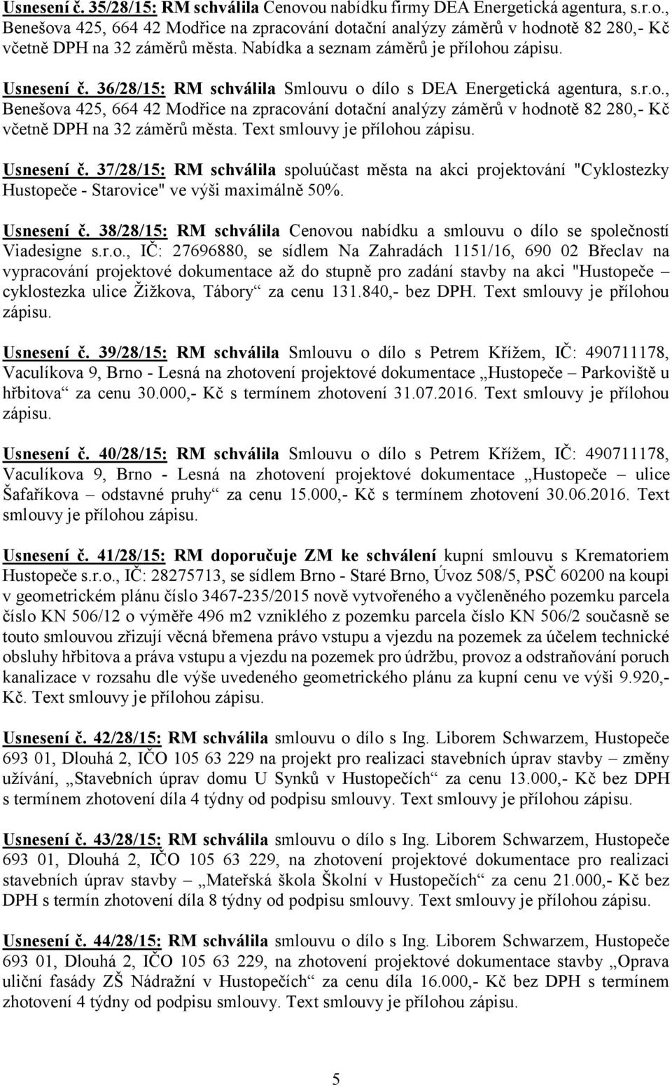 Text smlouvy je přílohou zápisu. Usnesení č. 37/28/15: RM schválila spoluúčast města na akci projektování "Cyklostezky Hustopeče - Starovice" ve výši maximálně 50%. Usnesení č. 38/28/15: RM schválila Cenovou nabídku a smlouvu o dílo se společností Viadesigne s.