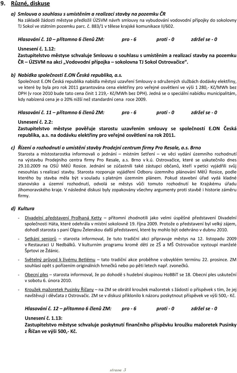 přítomno 6 členů ZM: pro - 6 proti - 0 zdržel se - 0 Usnesení č. 1.