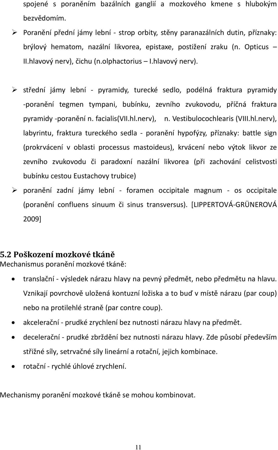 hlavový nerv). střední jámy lební - pyramidy, turecké sedlo, podélná fraktura pyramidy -poranění tegmen tympani, bubínku, zevního zvukovodu, příčná fraktura pyramidy -poranění n. facialis(vii.hl.nerv), n.