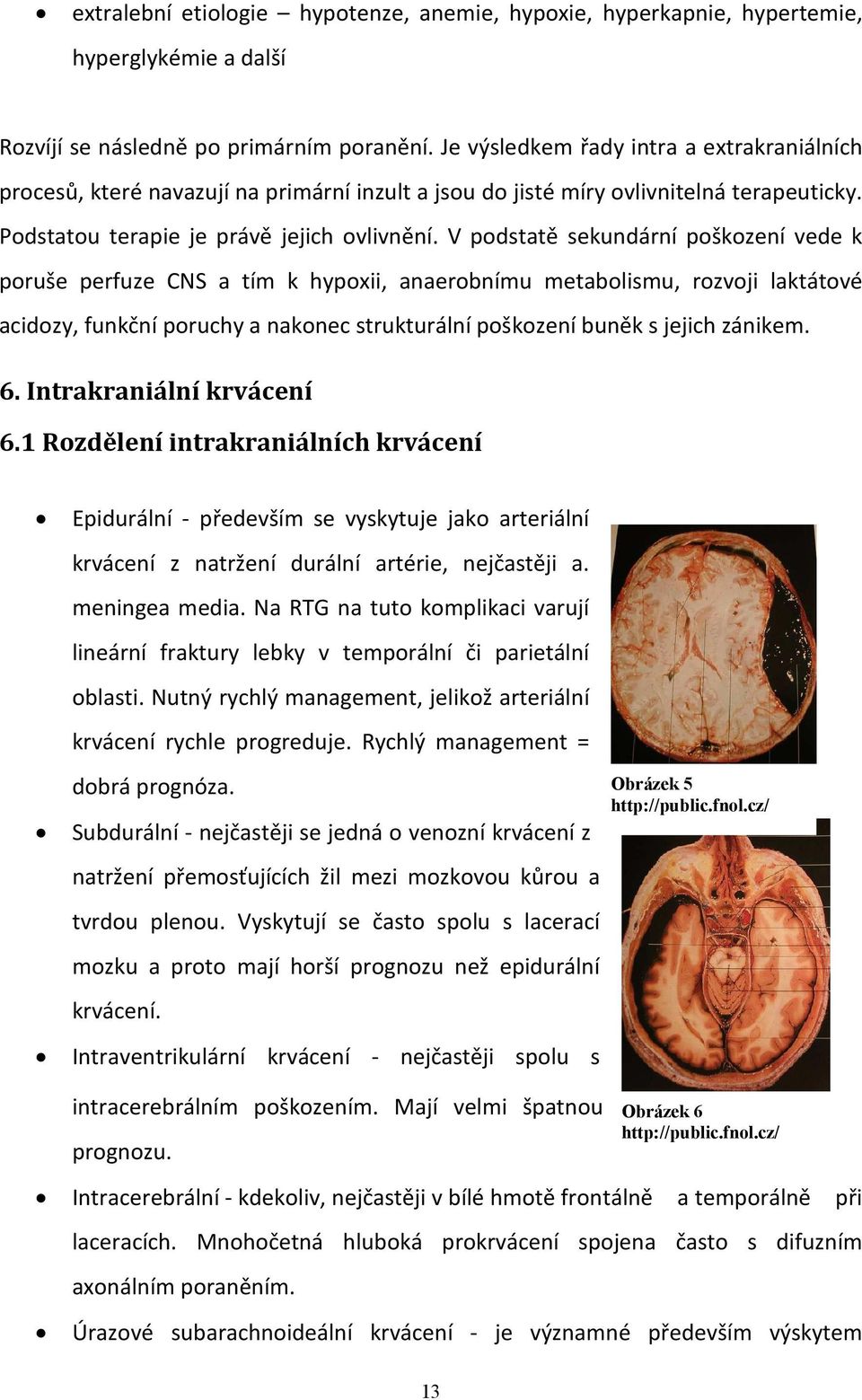 V podstatě sekundární poškození vede k poruše perfuze CNS a tím k hypoxii, anaerobnímu metabolismu, rozvoji laktátové acidozy, funkční poruchy a nakonec strukturální poškození buněk s jejich zánikem.