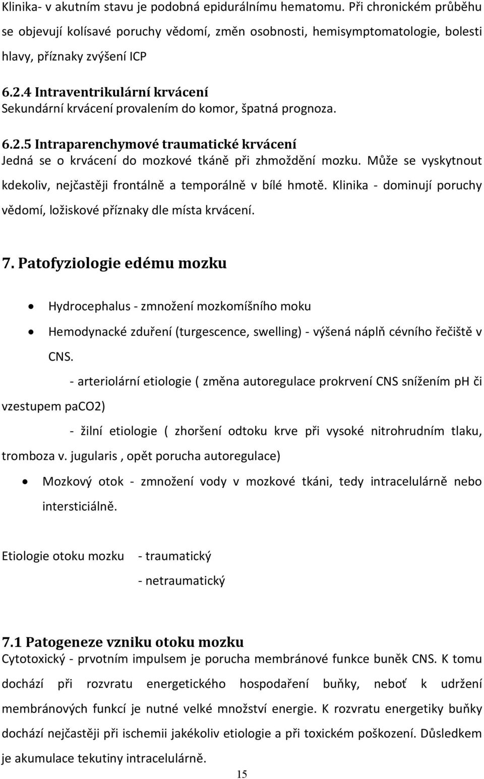 Může se vyskytnout kdekoliv, nejčastěji frontálně a temporálně v bílé hmotě. Klinika - dominují poruchy vědomí, ložiskové příznaky dle místa krvácení. 7.