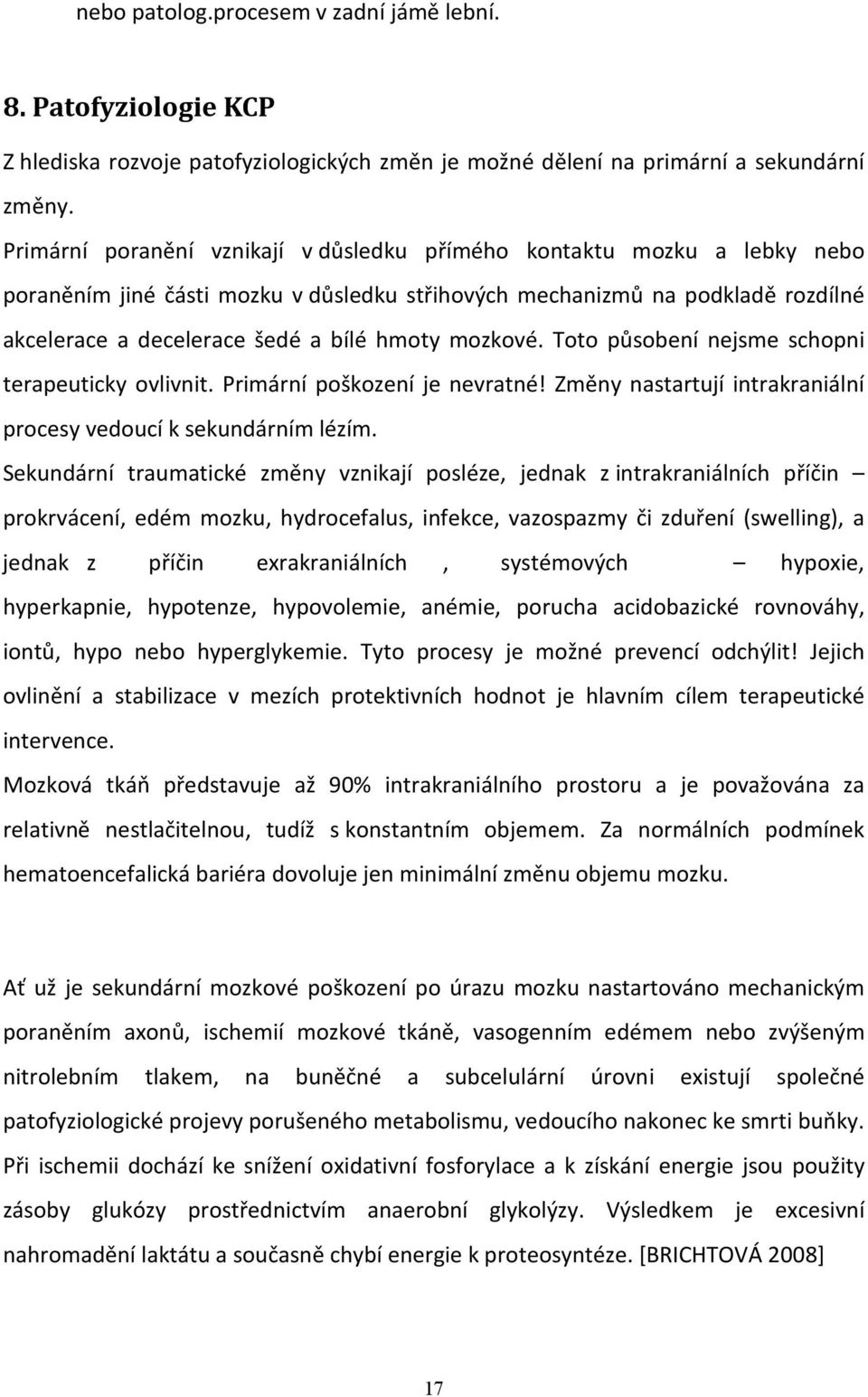 mozkové. Toto působení nejsme schopni terapeuticky ovlivnit. Primární poškození je nevratné! Změny nastartují intrakraniální procesy vedoucí k sekundárním lézím.