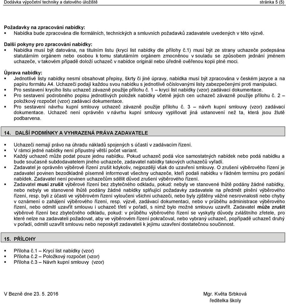 1) musí být ze strany uchazeče podepsána statutárním orgánem nebo osobou k tomu statutárním orgánem zmocněnou v souladu se způsobem jednání jménem uchazeče, v takovém případě doloží uchazeč v nabídce