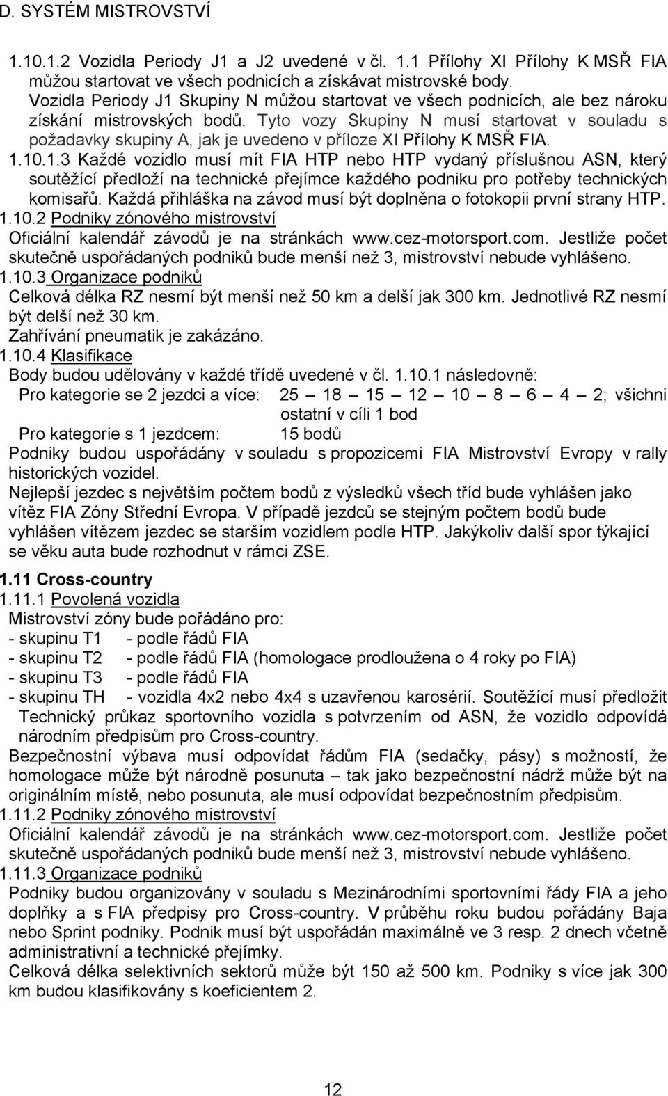 Tyto vozy Skupiny N musí startovat v souladu s požadavky skupiny A, jak je uvedeno v příloze XI Přílohy K MSŘ FIA. 1.