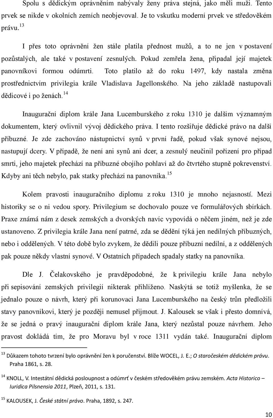 Toto platilo aţ do roku 1497, kdy nastala změna prostřednictvím privilegia krále Vladislava Jagellonského. Na jeho základě nastupovali dědicové i po ţenách.