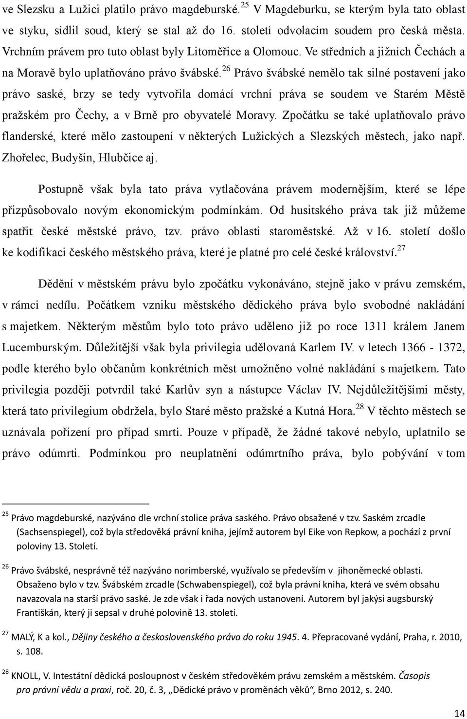 26 Právo švábské nemělo tak silné postavení jako právo saské, brzy se tedy vytvořila domácí vrchní práva se soudem ve Starém Městě praţském pro Čechy, a v Brně pro obyvatelé Moravy.