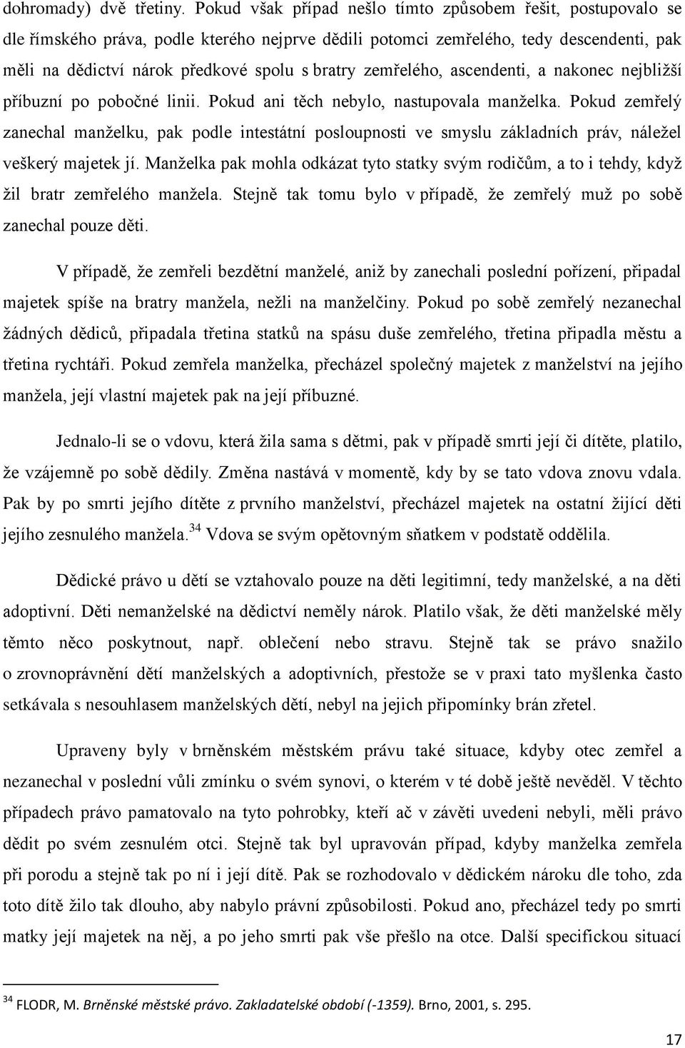 zemřelého, ascendenti, a nakonec nejbliţší příbuzní po pobočné linii. Pokud ani těch nebylo, nastupovala manţelka.