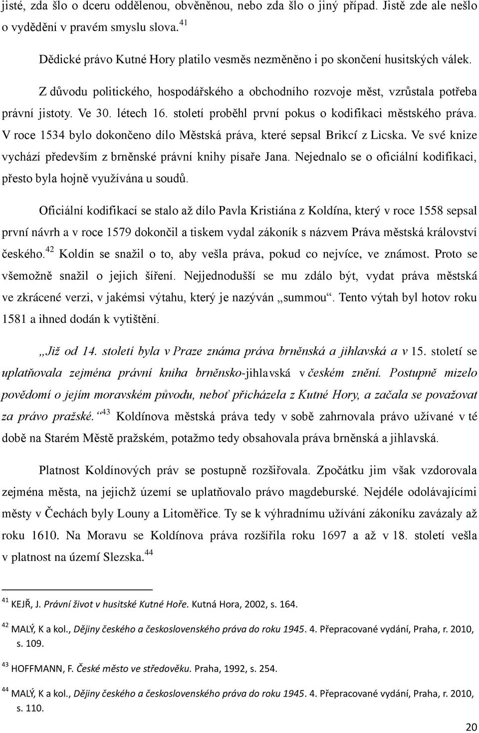 století proběhl první pokus o kodifikaci městského práva. V roce 1534 bylo dokončeno dílo Městská práva, které sepsal Brikcí z Licska.