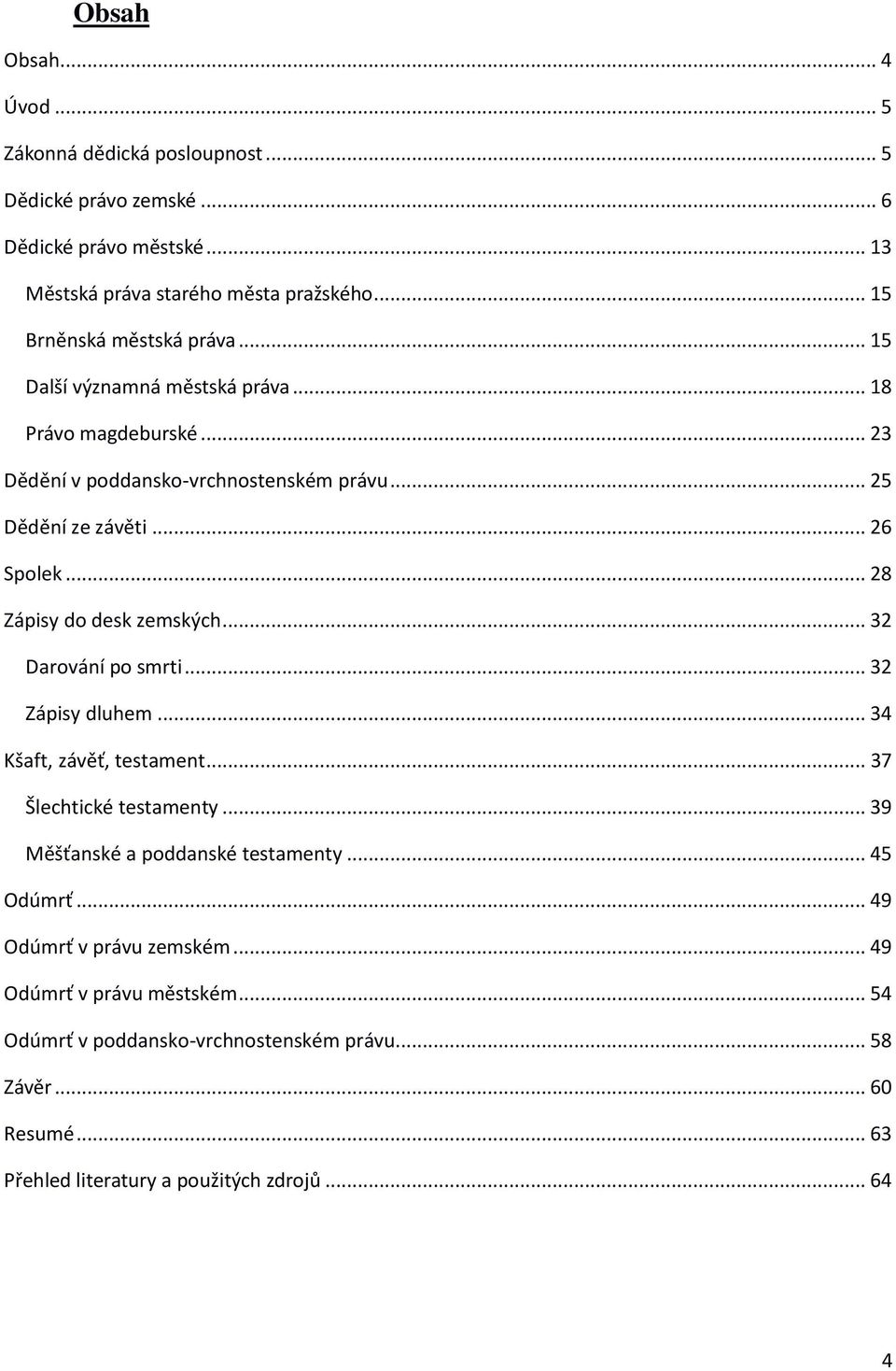 .. 28 Zápisy do desk zemských... 32 Darování po smrti... 32 Zápisy dluhem... 34 Kšaft, závěť, testament... 37 Šlechtické testamenty... 39 Měšťanské a poddanské testamenty.