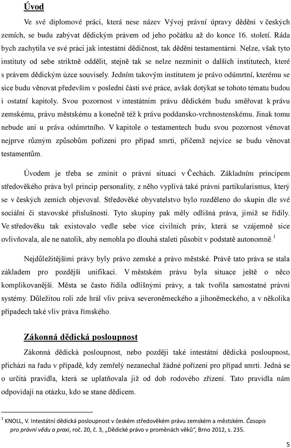 Nelze, však tyto instituty od sebe striktně oddělit, stejně tak se nelze nezmínit o dalších institutech, které s právem dědickým úzce souvisely.