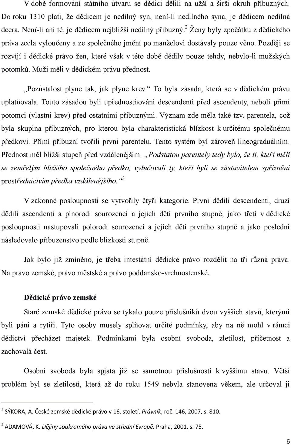 Později se rozvíjí i dědické právo ţen, které však v této době dědily pouze tehdy, nebylo-li muţských potomků. Muţi měli v dědickém právu přednost. Pozůstalost plyne tak, jak plyne krev.