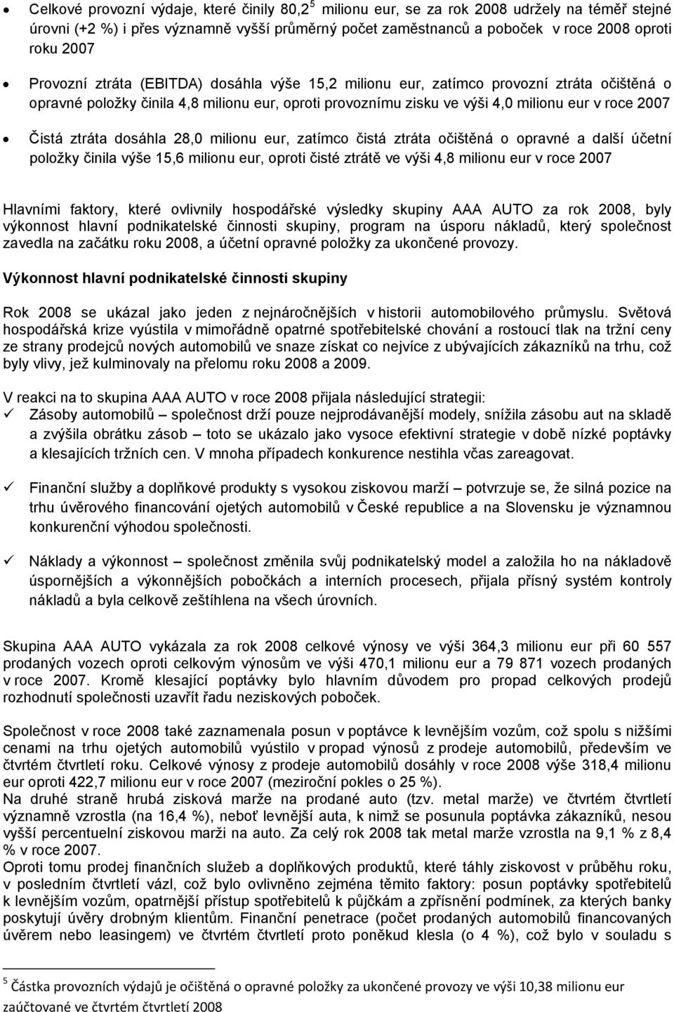 ztráta dosáhla 28,0 milionu eur, zatímco čistá ztráta očištěná o opravné a další účetní položky činila výše 15,6 milionu eur, oproti čisté ztrátě ve výši 4,8 milionu eur v roce 2007 Hlavními faktory,