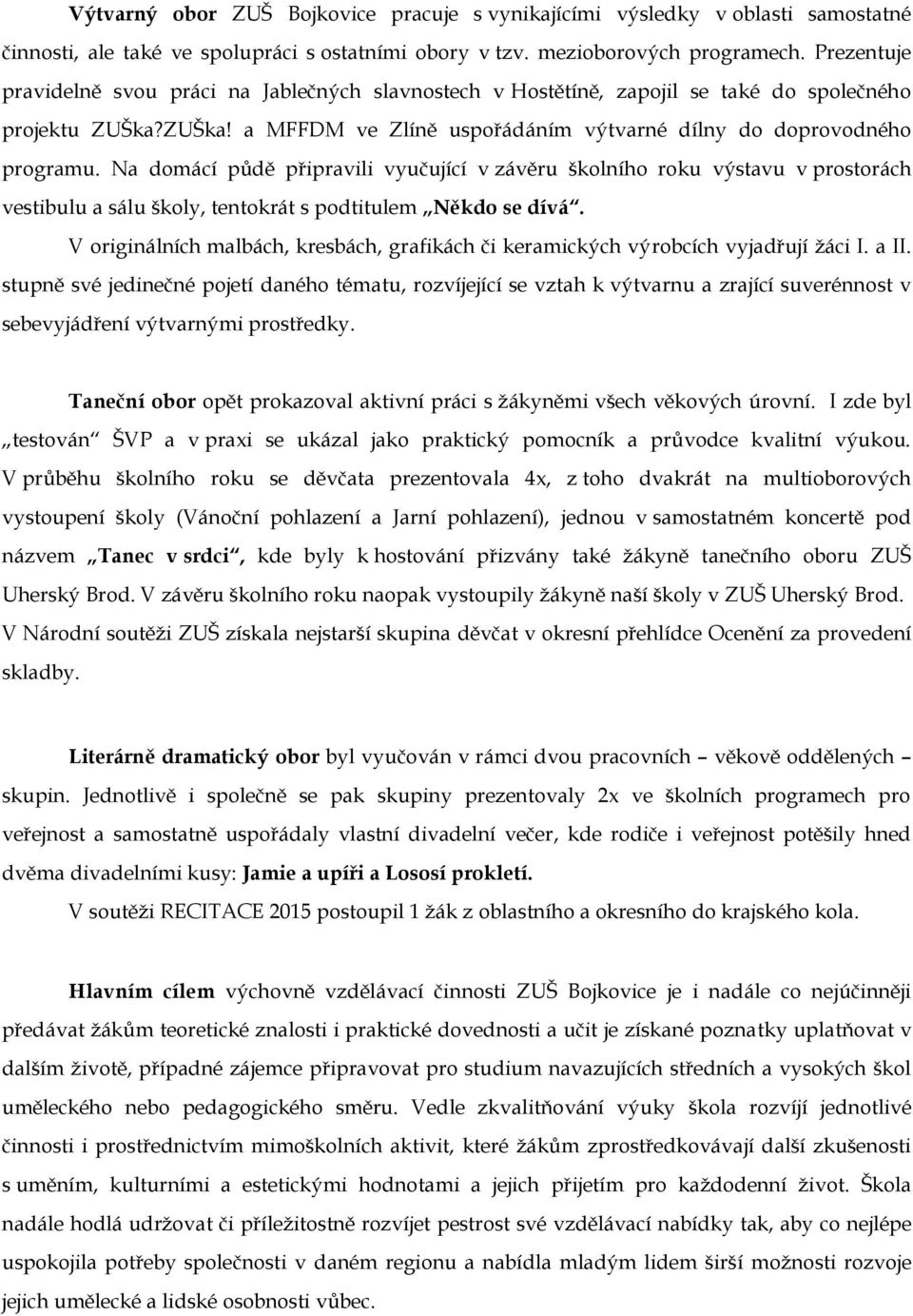 Na domácí půdě připravili vyučující v závěru školního roku výstavu v prostorách vestibulu a sálu školy, tentokrát s podtitulem Někdo se dívá.