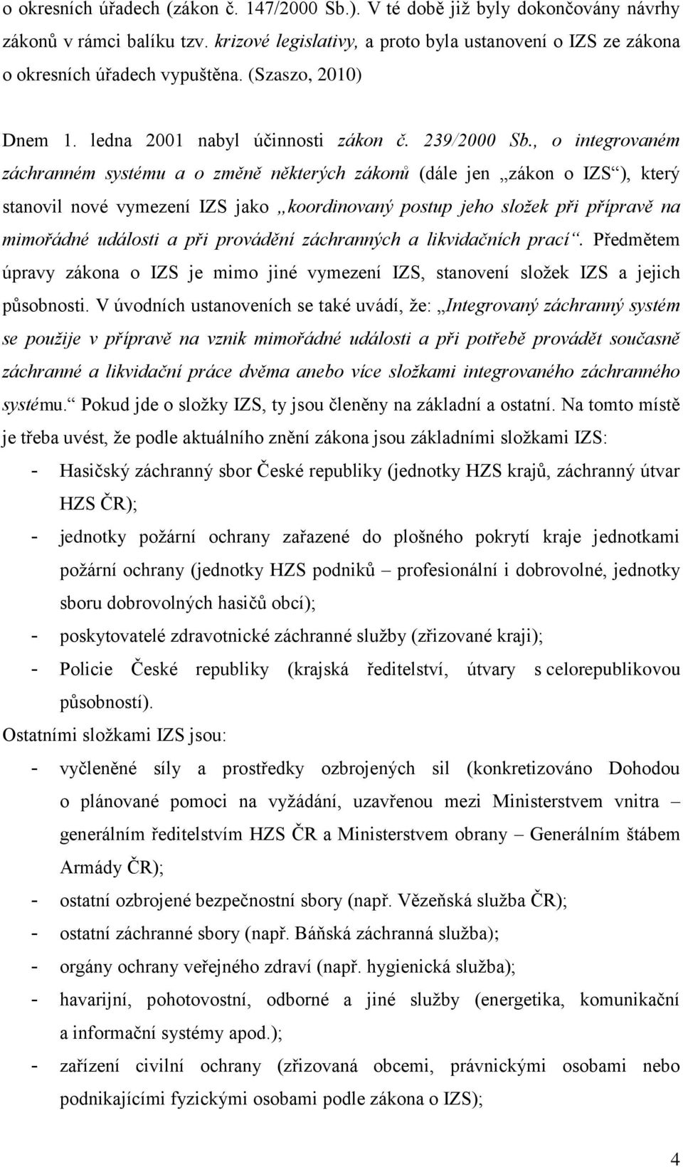 , o integrovaném záchranném systému a o změně některých zákonů (dále jen zákon o IZS ), který stanovil nové vymezení IZS jako koordinovaný postup jeho složek při přípravě na mimořádné události a při