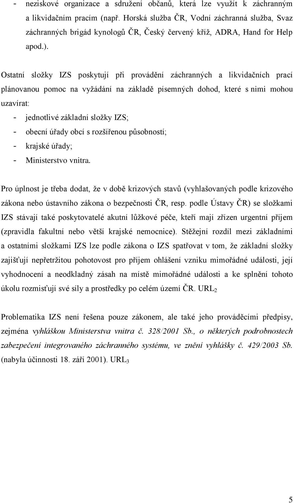 Ostatní složky IZS poskytují při provádění záchranných a likvidačních prací plánovanou pomoc na vyžádání na základě písemných dohod, které s nimi mohou uzavírat: - jednotlivé základní složky IZS; -