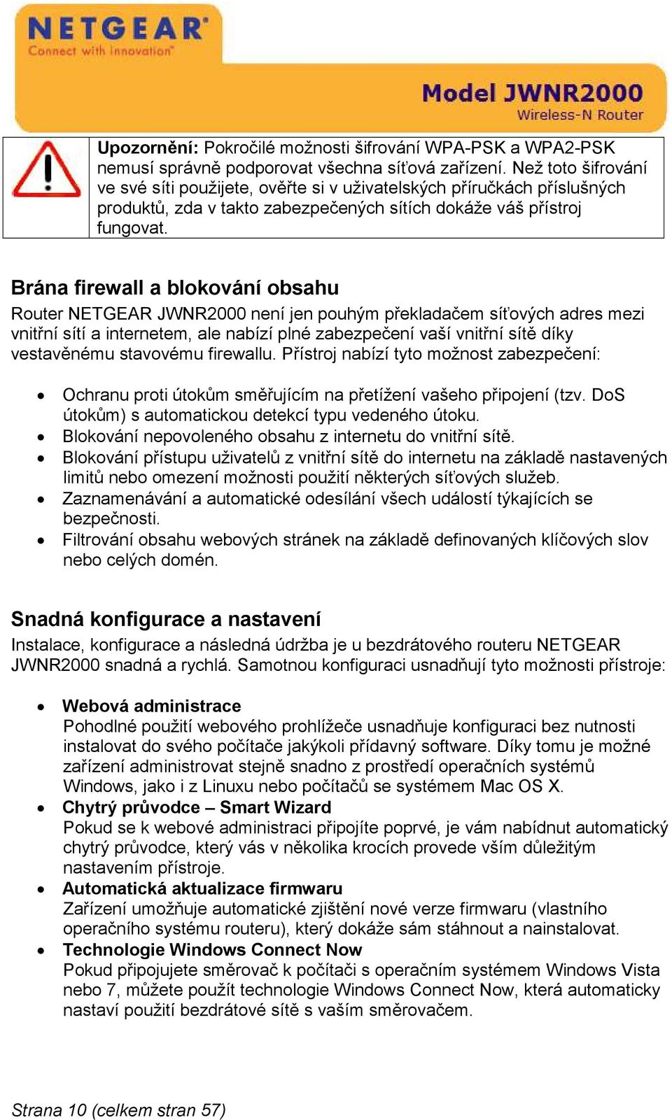 Brána firewall a blokování obsahu Router NETGEAR JWNR2000 není jen pouhým překladačem síťových adres mezi vnitřní sítí a internetem, ale nabízí plné zabezpečení vaší vnitřní sítě díky vestavěnému