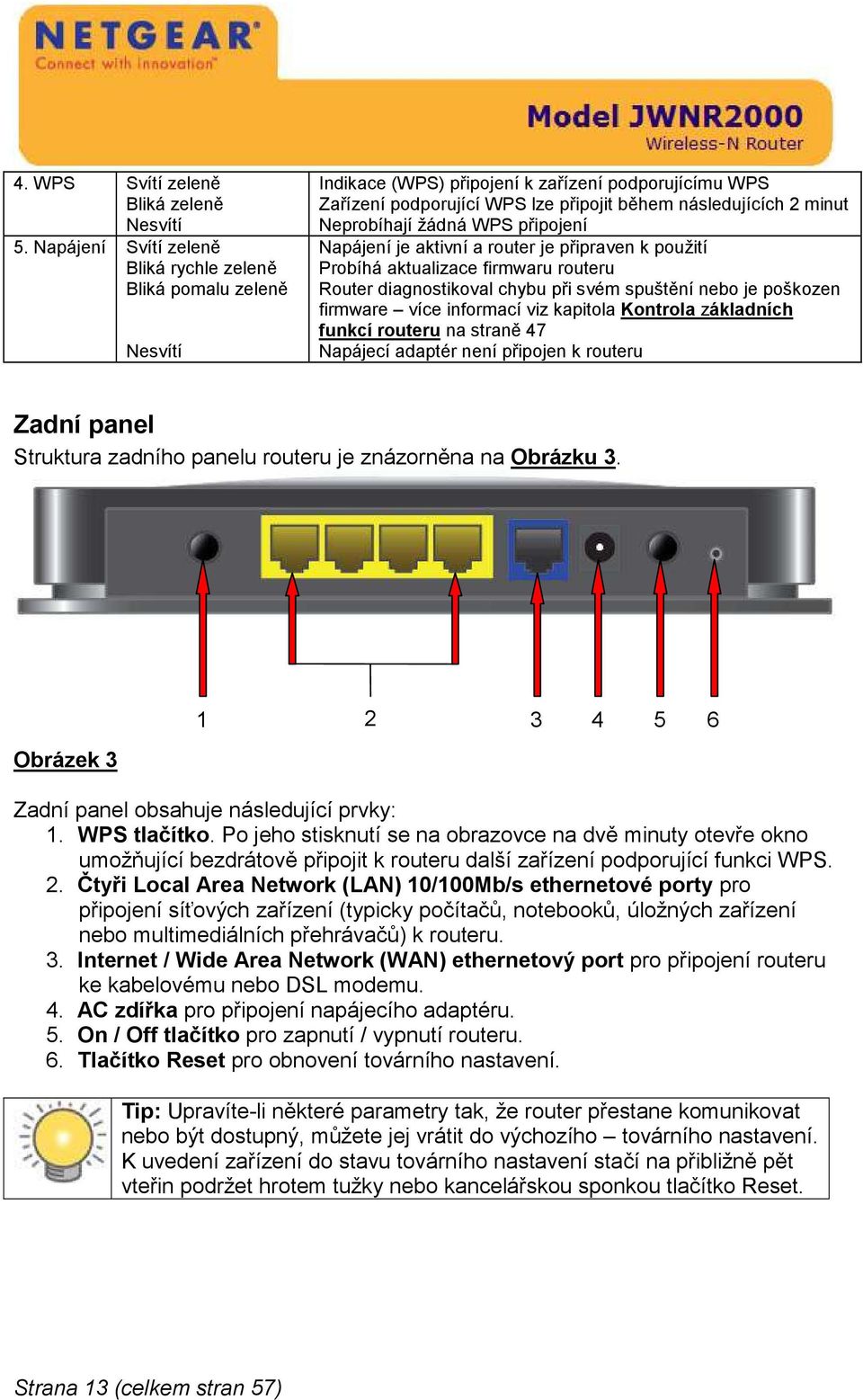 Neprobíhají žádná WPS připojení Napájení je aktivní a router je připraven k použití Probíhá aktualizace firmwaru routeru Router diagnostikoval chybu při svém spuštění nebo je poškozen firmware více