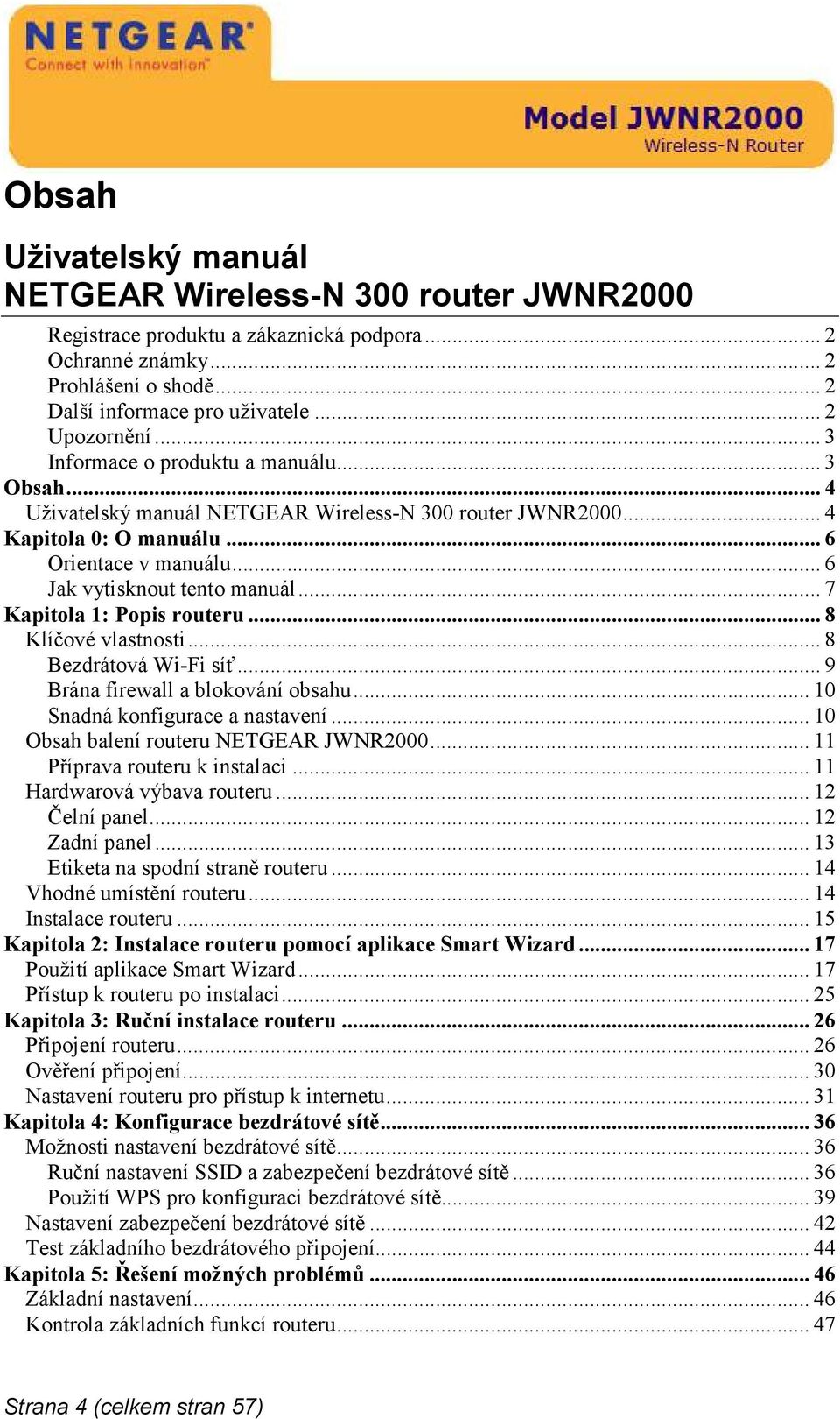 .. 7 Kapitola 1: Popis routeru... 8 Klíčové vlastnosti... 8 Bezdrátová Wi-Fi síť... 9 Brána firewall a blokování obsahu... 10 Snadná konfigurace a nastavení... 10 Obsah balení routeru NETGEAR JWNR2000.