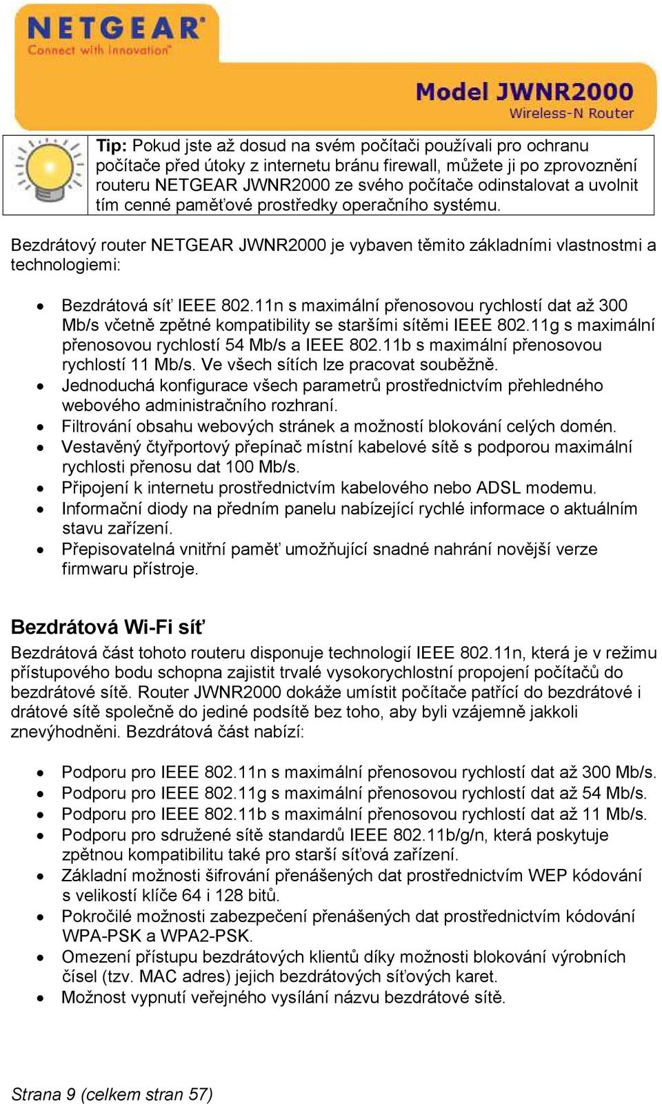 11n s maximální přenosovou rychlostí dat až 300 Mb/s včetně zpětné kompatibility se staršími sítěmi IEEE 802.11g s maximální přenosovou rychlostí 54 Mb/s a IEEE 802.