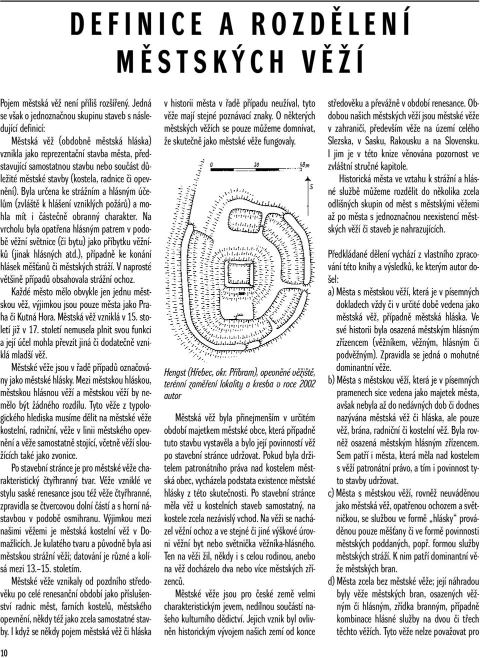 dûleïité mûstské stavby (kostela, radnice ãi opevnûní). Byla urãena ke stráïním a hlásn m úãelûm (zvlá tû k hlá ení vznikl ch poïárû) a mohla mít i ãásteãnû obrann charakter.