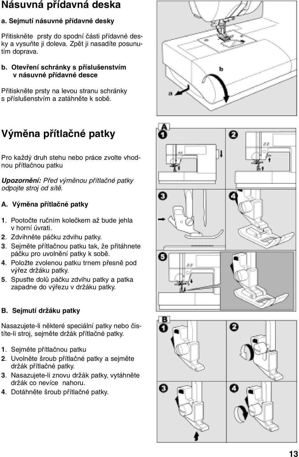 Výměna přítlačné patky Pro každý druh stehu nebo práce zvolte vhodnou přítlačnou patku Upozornění: Před výměnou přítlačné patky odpojte stroj od sítě. A. Výměna přítlačné patky 1.