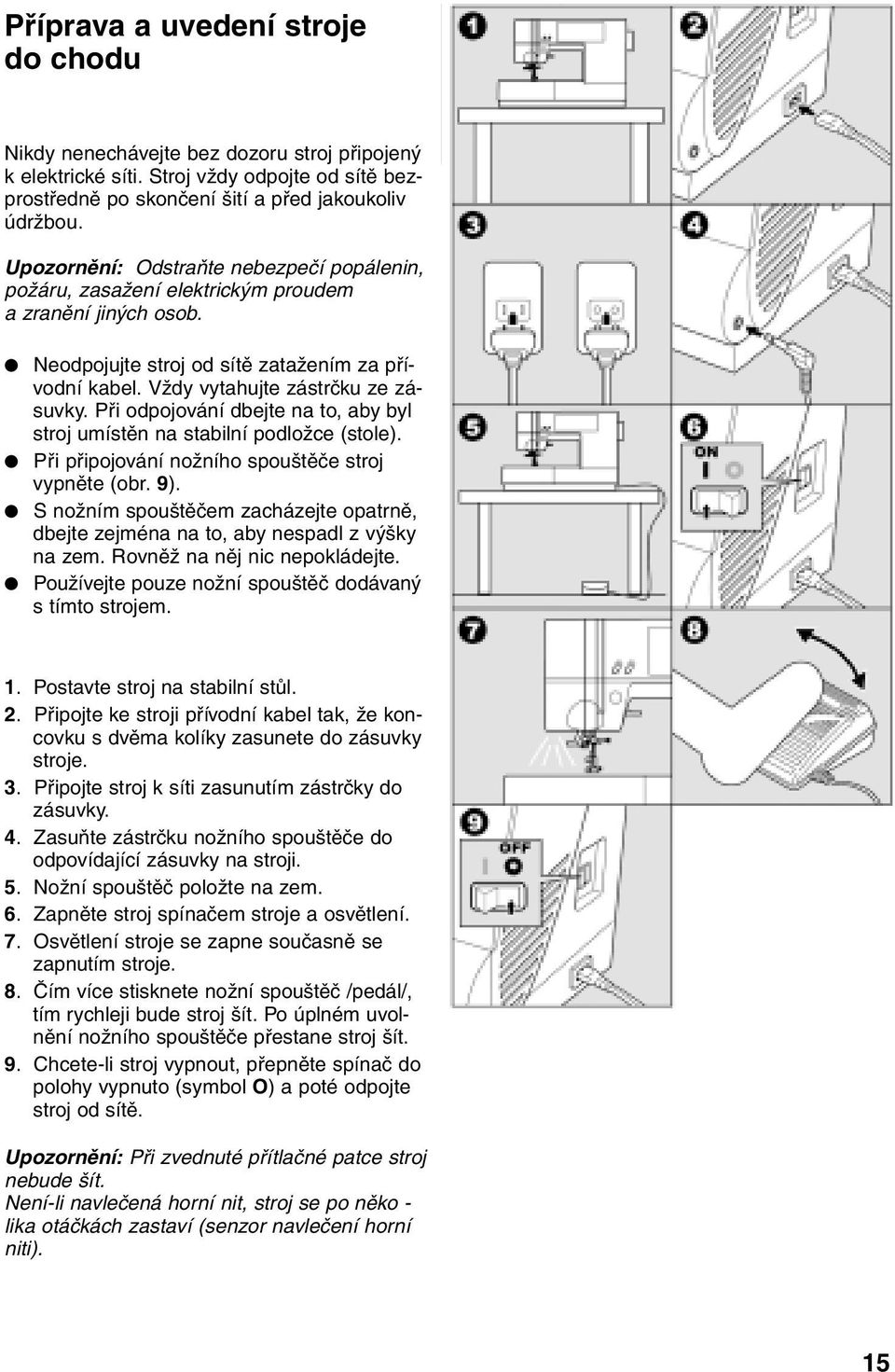 Při odpojování dbejte na to, aby byl stroj umístěn na stabilní podložce (stole). Při připojování nožního spouštěče stroj vypněte (obr. 9).