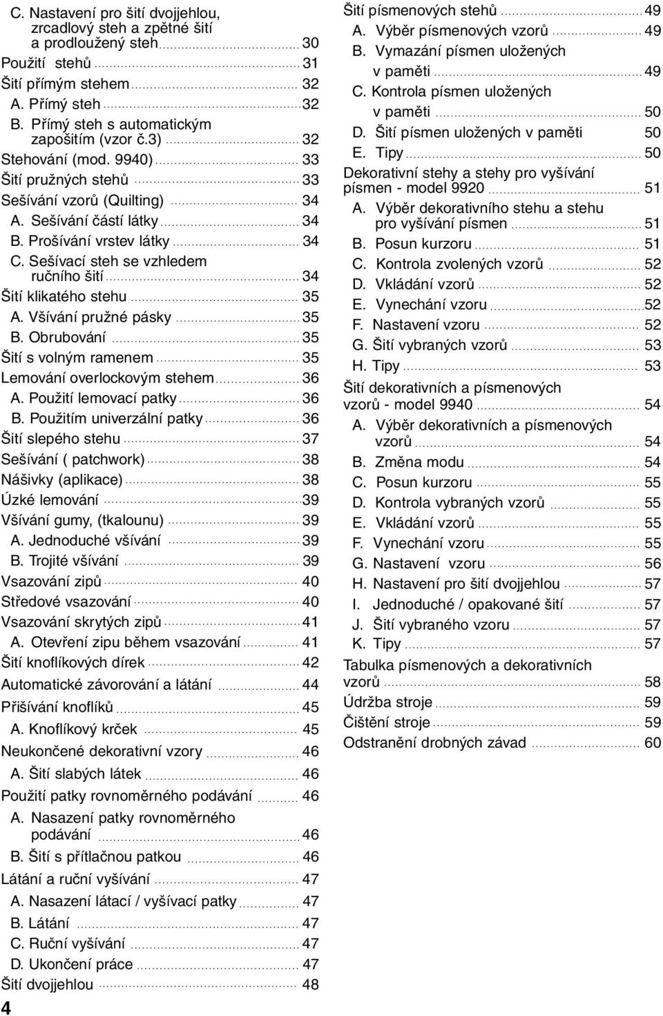 Sešívací steh se vzhledem ručního šití 34 Šití klikatého stehu 35 A. Všívání pružné pásky 35 B. Obrubování 35 Šití s volným ramenem 35 Lemování overlockovým stehem 36 A. Použití lemovací patky 36 B.