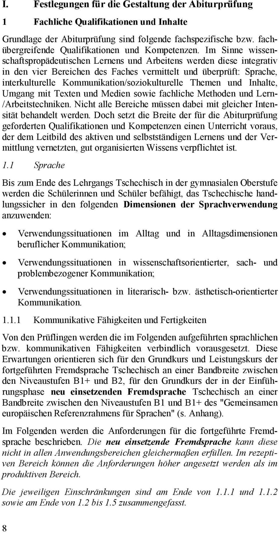 Im Sinne wissenschaftspropädeutischen Lernens und Arbeitens werden diese integrativ in den vier Bereichen des Faches vermittelt und überprüft: Sprache, interkulturelle Kommunikation/soziokulturelle