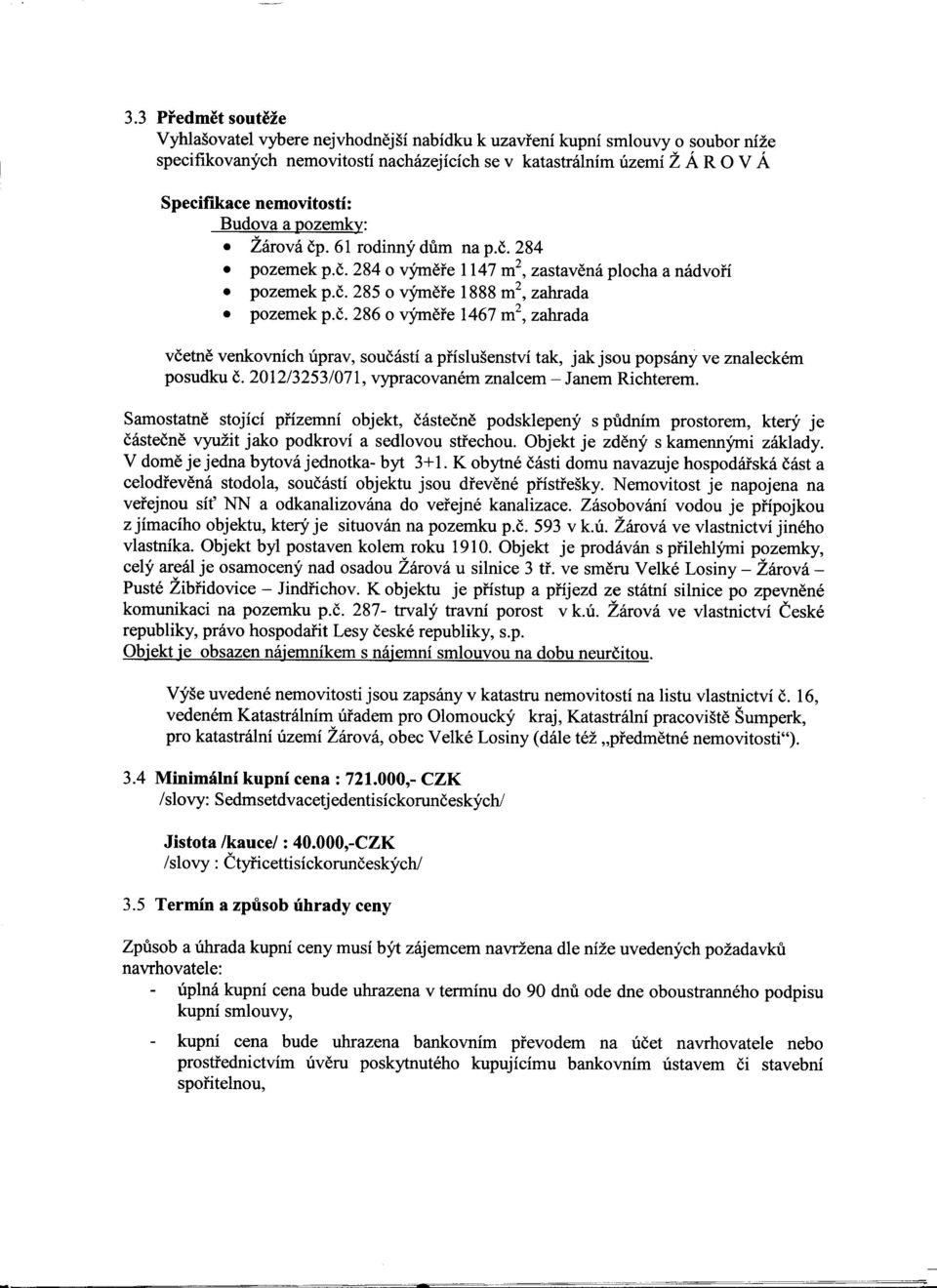 2012/3253/071, vypracovanem znalcem - lanem Richterem. Samostatne stojici pi'izemni objekt, castecne podsklepeny s pudnim prostorem, ktery je castecne vyuzit jako podkrovi a sedlovou sti'echou.