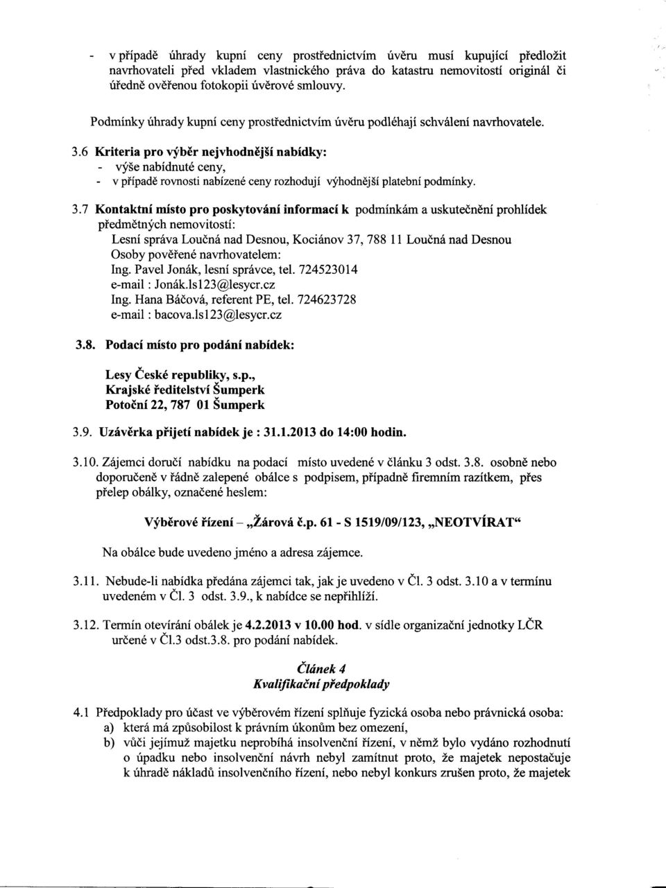 7 Kontaktni misto pro poskytovani informaci k podminkam a uskutecneni prohlidek pfedmetnych nemovitosti: Lesni sprava Loucna nad Desnou, Kocianov 37, 788 11 Loucna nad Desnou Osoby poverene