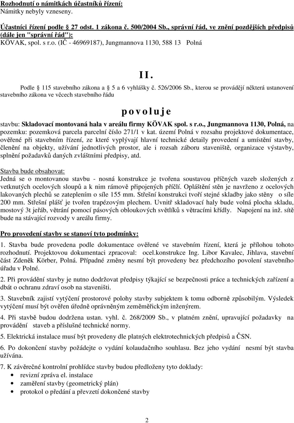 526/2006 Sb., kterou se provádějí některá ustanovení stavebního zákona ve věcech stavebního řádu p o v o l u j e stavbu: Skladovací montovaná hala v areálu firmy KÖVAK spol. s r.o., Jungmannova 1130, Polná, na pozemku: pozemková parcela parcelní číslo 271/1 v kat.