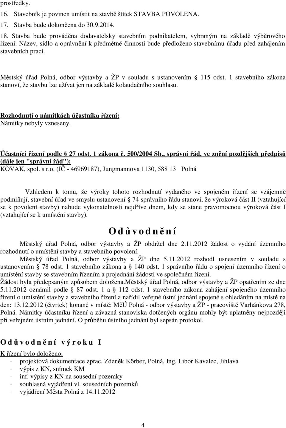 Název, sídlo a oprávnění k předmětné činnosti bude předloženo stavebnímu úřadu před zahájením stavebních prací. Městský úřad Polná, odbor výstavby a ŽP v souladu s ustanovením 115 odst.