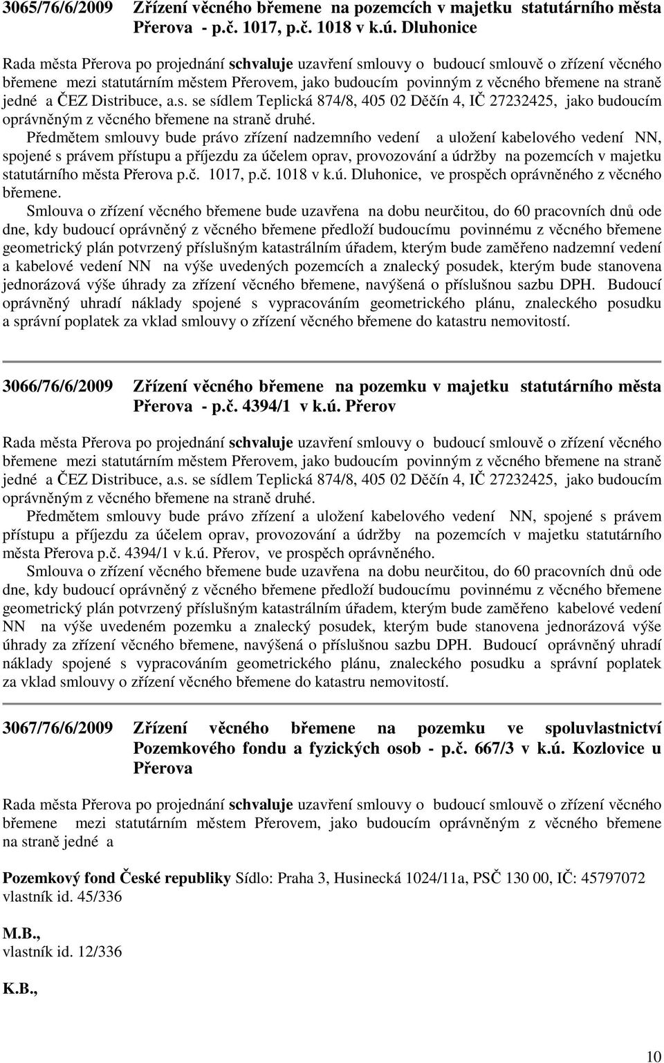 jedné a ČEZ Distribuce, a.s. se sídlem Teplická 874/8, 405 02 Děčín 4, IČ 27232425, jako budoucím oprávněným z věcného břemene na straně druhé.