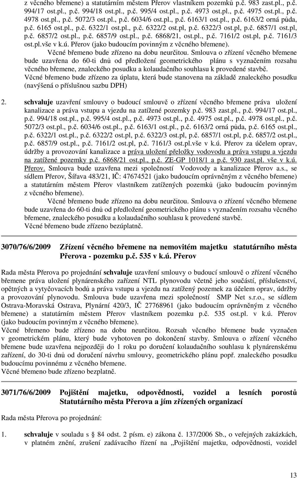 pl., p.č. 6857/9 ost.pl., p.č. 6868/21, ost.pl., p.č. 7161/2 ost.pl, p.č. 7161/3 ost.pl.vše v k.ú. Přerov (jako budoucím povinným z věcného břemene). Věcné břemeno bude zřízeno na dobu neurčitou.