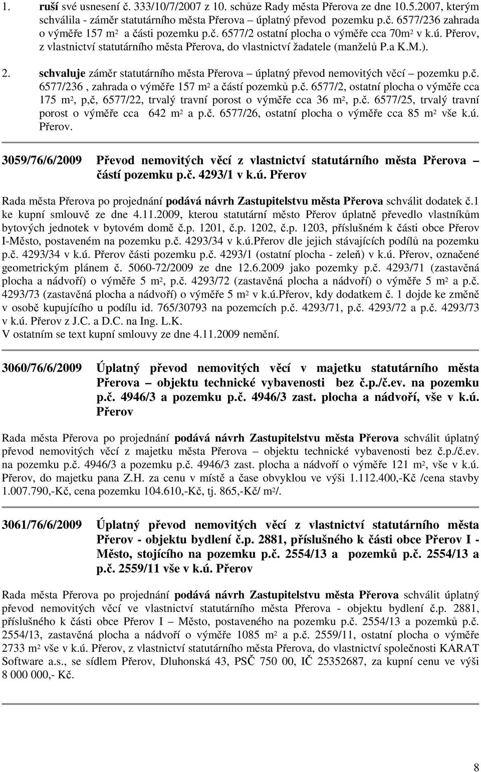 č. 6577/236, zahrada o výměře 157 m 2 a částí pozemků p.č. 6577/2, ostatní plocha o výměře cca 175 m 2, p,č, 6577/22, trvalý travní porost o výměře cca 36 m 2, p.č. 6577/25, trvalý travní porost o výměře cca 642 m 2 a p.