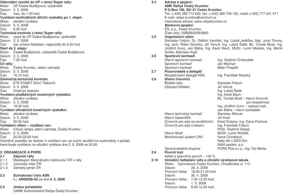 Technická kontrola v rámci Super rally: Místo: vjezd do UP eské Budjovice, výstavišt as: as urený editelem, nejpozdji do 6.30 hod. Start do 2.