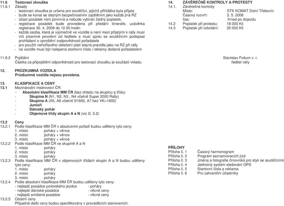 00 hodin - každá osoba, která je výjimen ve vozidle a není mezi pijatými k rally musí mít písemné povolení od editele a musí spolu se soutžícím podepsat prohlášení o zproštní zodpovdnosti poadatele -